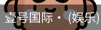 壹号国际· (娱乐)官方网站